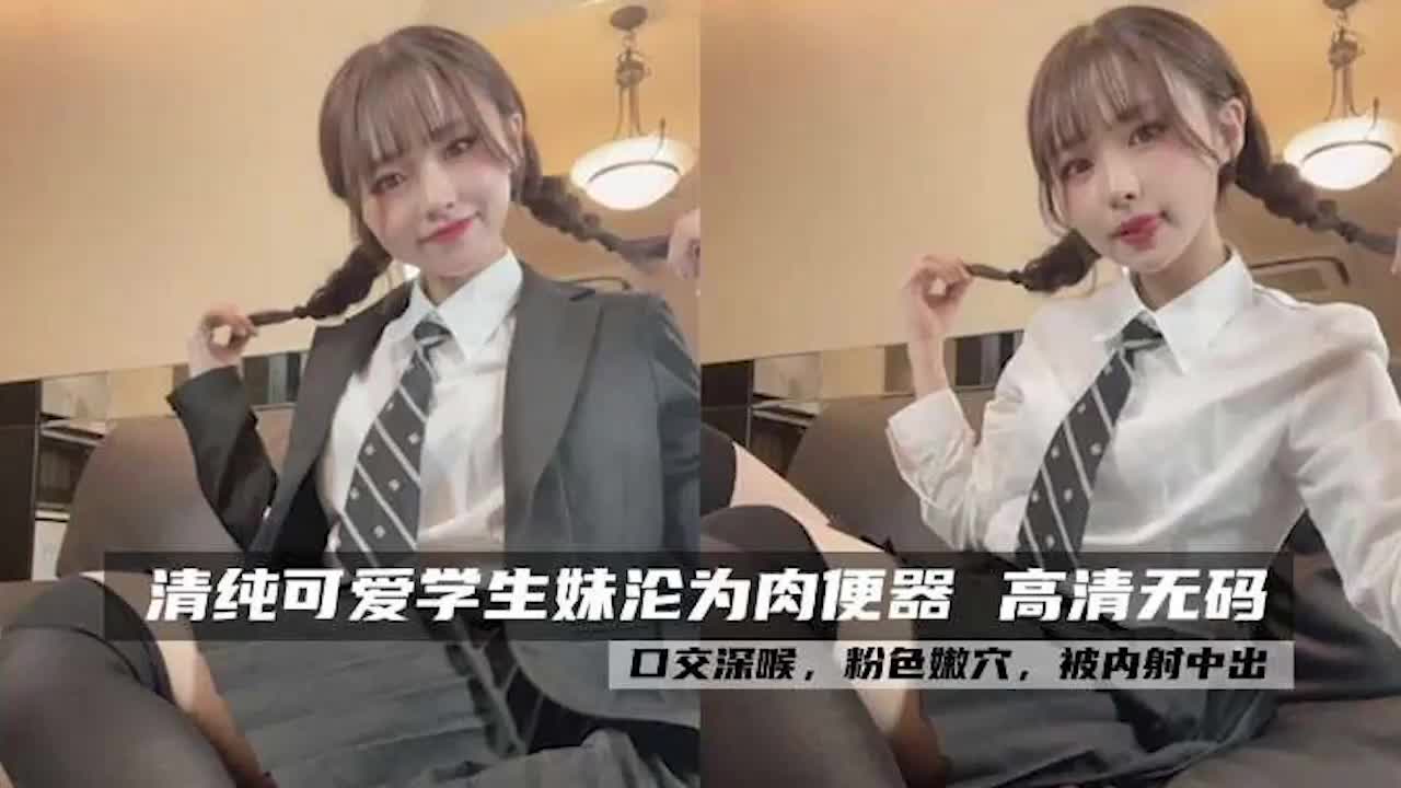 清纯可爱学生妹沦为肉便器高清无码，口交深喉，粉色嫩穴，被内射中出.mp4