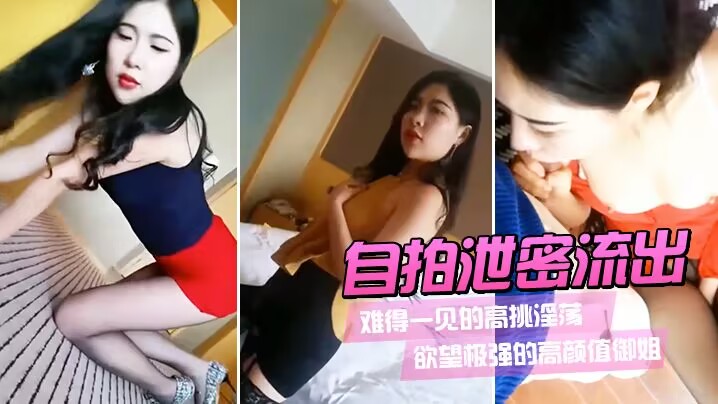 【自拍泄密流出】难得一见的高挑淫荡欲望极强的高颜值御姐
